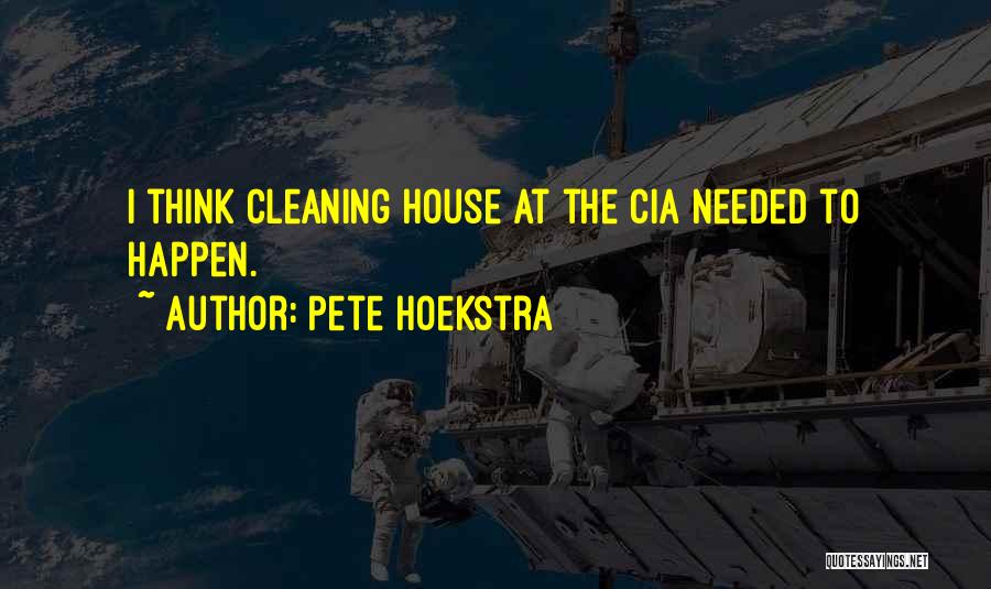 Pete Hoekstra Quotes: I Think Cleaning House At The Cia Needed To Happen.