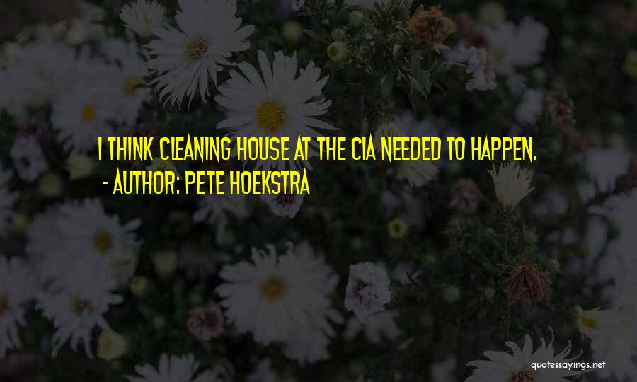 Pete Hoekstra Quotes: I Think Cleaning House At The Cia Needed To Happen.