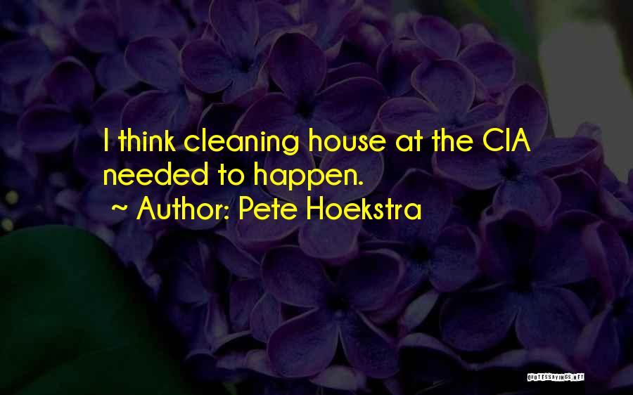 Pete Hoekstra Quotes: I Think Cleaning House At The Cia Needed To Happen.