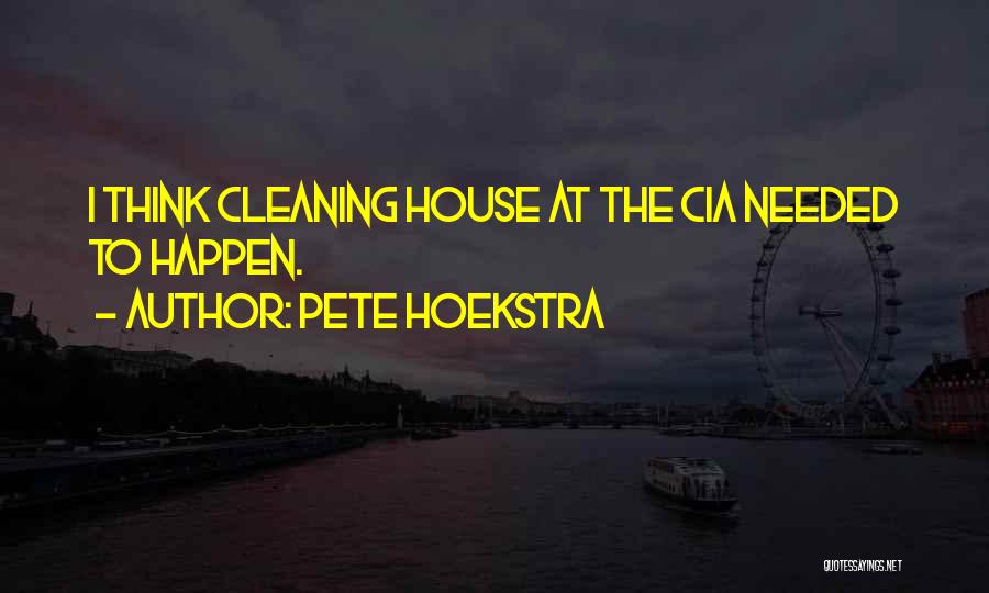 Pete Hoekstra Quotes: I Think Cleaning House At The Cia Needed To Happen.