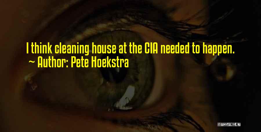 Pete Hoekstra Quotes: I Think Cleaning House At The Cia Needed To Happen.