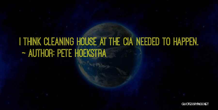 Pete Hoekstra Quotes: I Think Cleaning House At The Cia Needed To Happen.