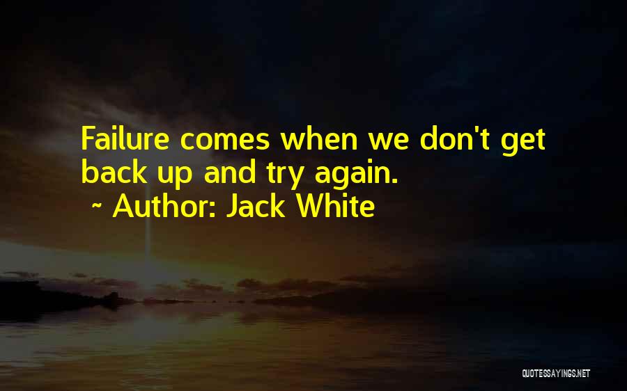 Jack White Quotes: Failure Comes When We Don't Get Back Up And Try Again.