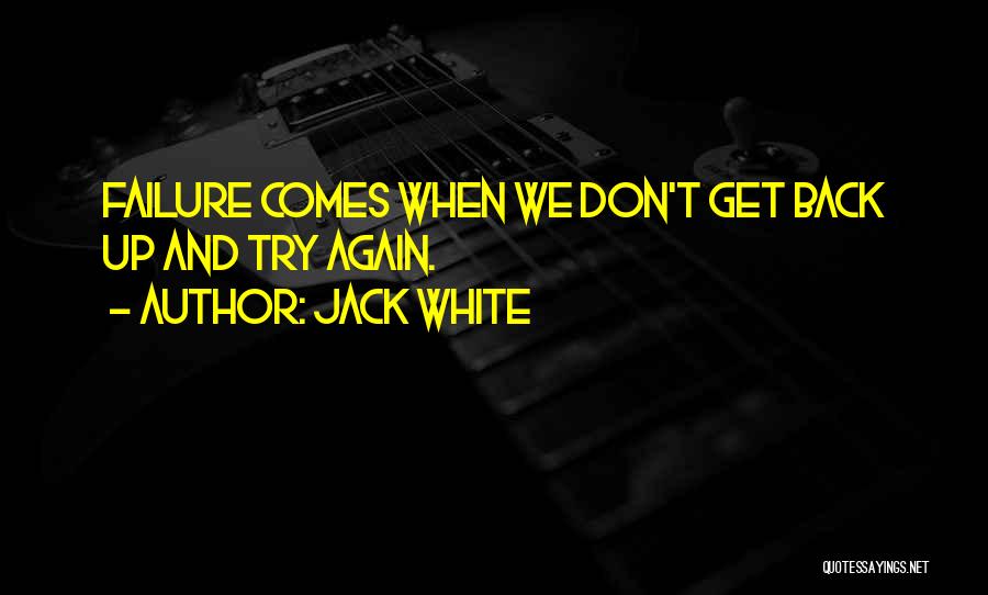 Jack White Quotes: Failure Comes When We Don't Get Back Up And Try Again.