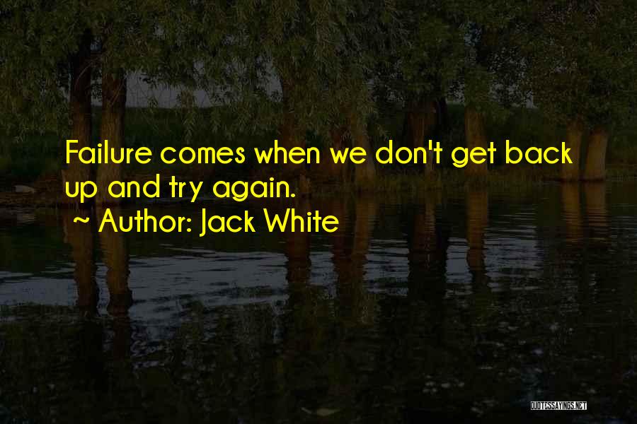 Jack White Quotes: Failure Comes When We Don't Get Back Up And Try Again.