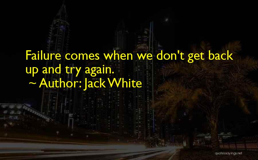 Jack White Quotes: Failure Comes When We Don't Get Back Up And Try Again.