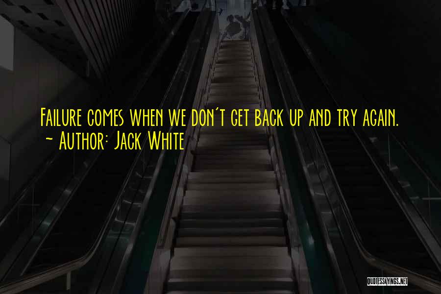 Jack White Quotes: Failure Comes When We Don't Get Back Up And Try Again.