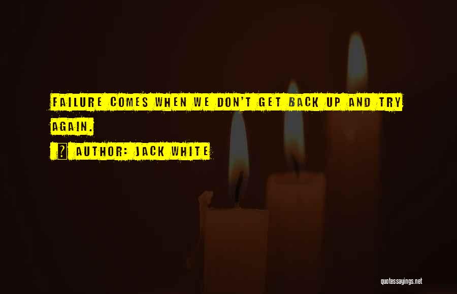 Jack White Quotes: Failure Comes When We Don't Get Back Up And Try Again.