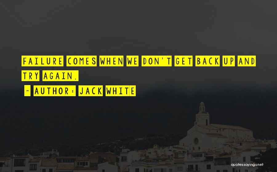 Jack White Quotes: Failure Comes When We Don't Get Back Up And Try Again.