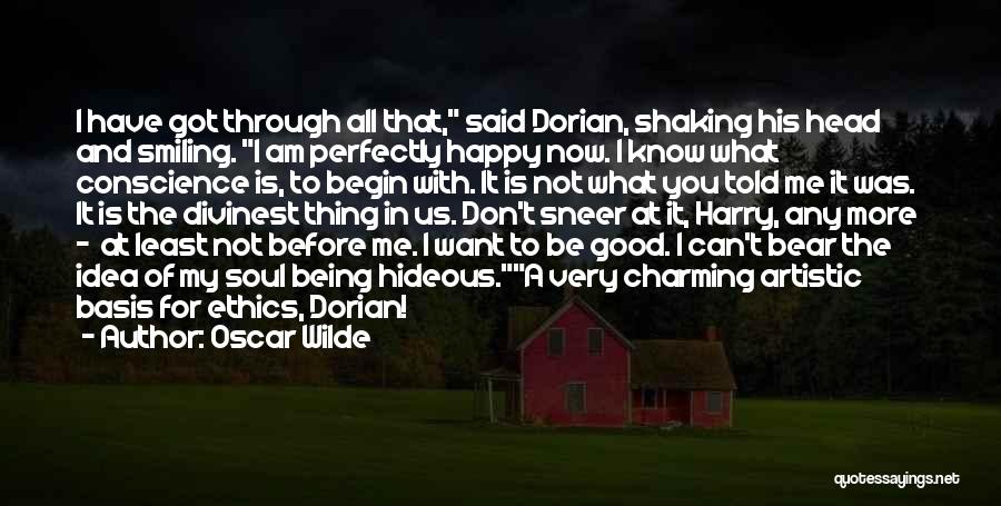 Oscar Wilde Quotes: I Have Got Through All That, Said Dorian, Shaking His Head And Smiling. I Am Perfectly Happy Now. I Know