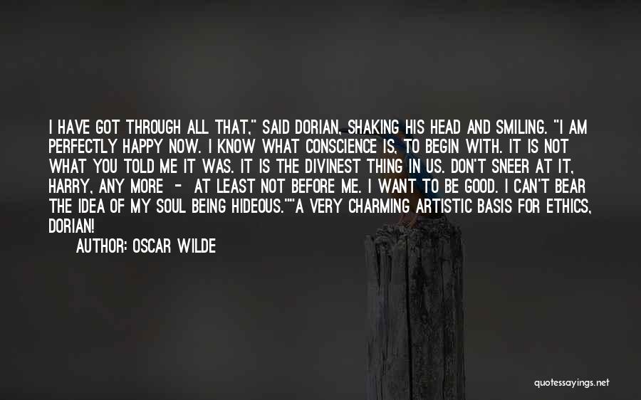 Oscar Wilde Quotes: I Have Got Through All That, Said Dorian, Shaking His Head And Smiling. I Am Perfectly Happy Now. I Know