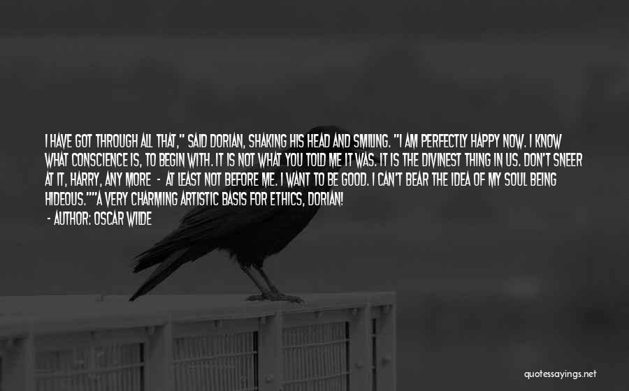 Oscar Wilde Quotes: I Have Got Through All That, Said Dorian, Shaking His Head And Smiling. I Am Perfectly Happy Now. I Know