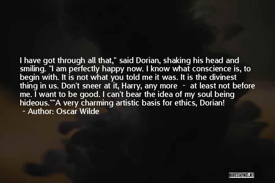 Oscar Wilde Quotes: I Have Got Through All That, Said Dorian, Shaking His Head And Smiling. I Am Perfectly Happy Now. I Know