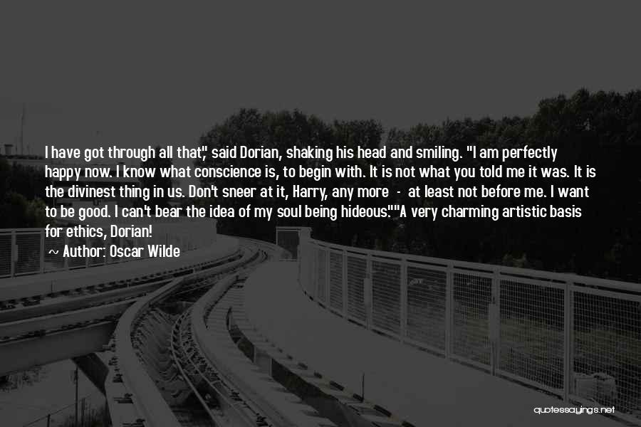 Oscar Wilde Quotes: I Have Got Through All That, Said Dorian, Shaking His Head And Smiling. I Am Perfectly Happy Now. I Know