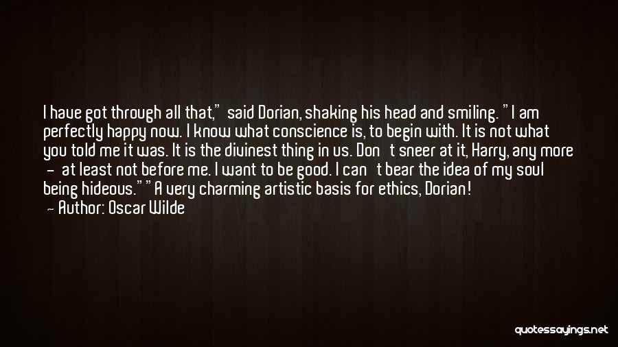 Oscar Wilde Quotes: I Have Got Through All That, Said Dorian, Shaking His Head And Smiling. I Am Perfectly Happy Now. I Know