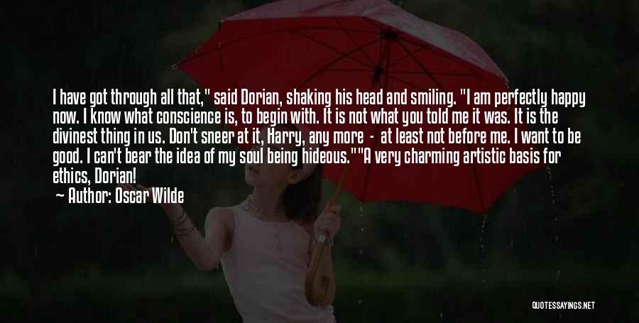 Oscar Wilde Quotes: I Have Got Through All That, Said Dorian, Shaking His Head And Smiling. I Am Perfectly Happy Now. I Know