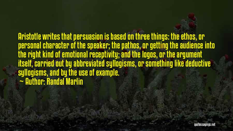 Randal Marlin Quotes: Aristotle Writes That Persuasion Is Based On Three Things: The Ethos, Or Personal Character Of The Speaker; The Pathos, Or