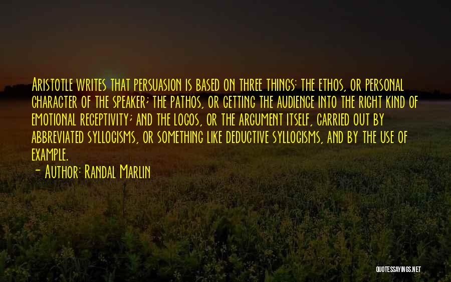 Randal Marlin Quotes: Aristotle Writes That Persuasion Is Based On Three Things: The Ethos, Or Personal Character Of The Speaker; The Pathos, Or