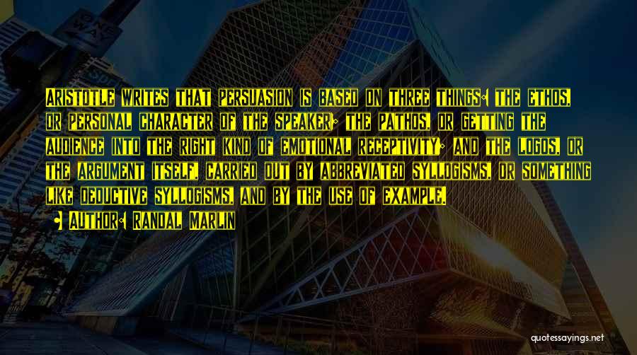 Randal Marlin Quotes: Aristotle Writes That Persuasion Is Based On Three Things: The Ethos, Or Personal Character Of The Speaker; The Pathos, Or