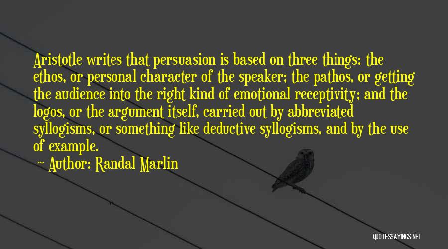 Randal Marlin Quotes: Aristotle Writes That Persuasion Is Based On Three Things: The Ethos, Or Personal Character Of The Speaker; The Pathos, Or