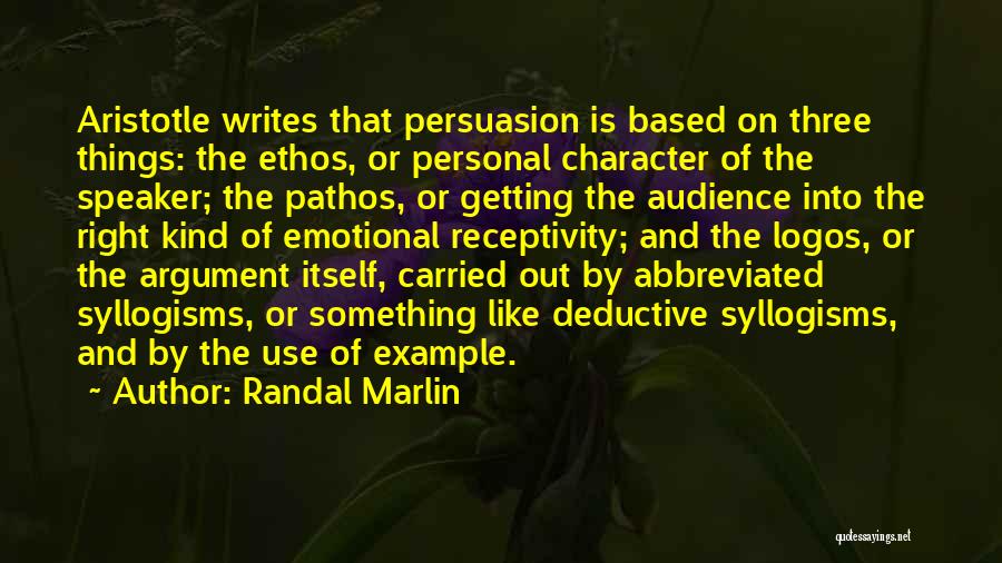 Randal Marlin Quotes: Aristotle Writes That Persuasion Is Based On Three Things: The Ethos, Or Personal Character Of The Speaker; The Pathos, Or