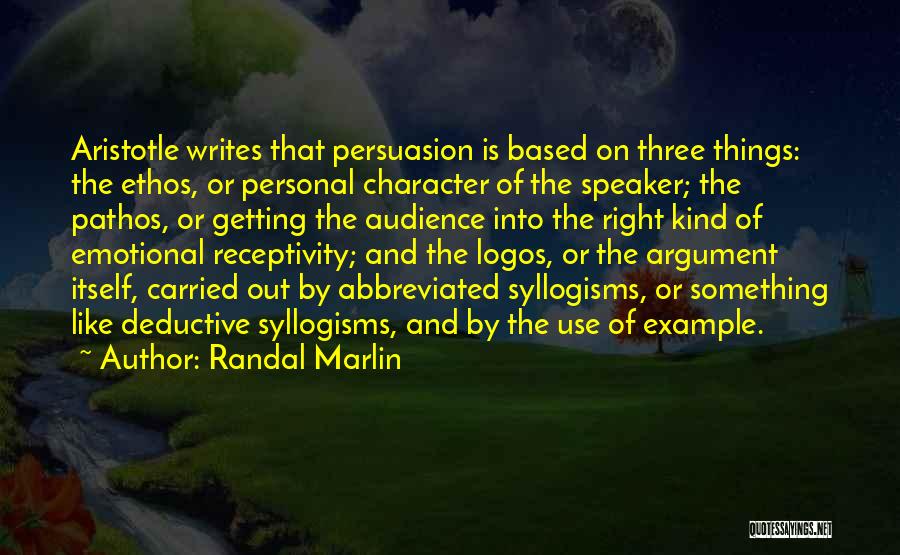 Randal Marlin Quotes: Aristotle Writes That Persuasion Is Based On Three Things: The Ethos, Or Personal Character Of The Speaker; The Pathos, Or