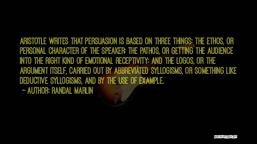 Randal Marlin Quotes: Aristotle Writes That Persuasion Is Based On Three Things: The Ethos, Or Personal Character Of The Speaker; The Pathos, Or