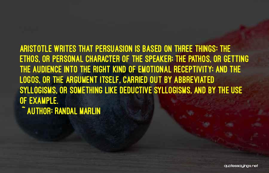 Randal Marlin Quotes: Aristotle Writes That Persuasion Is Based On Three Things: The Ethos, Or Personal Character Of The Speaker; The Pathos, Or