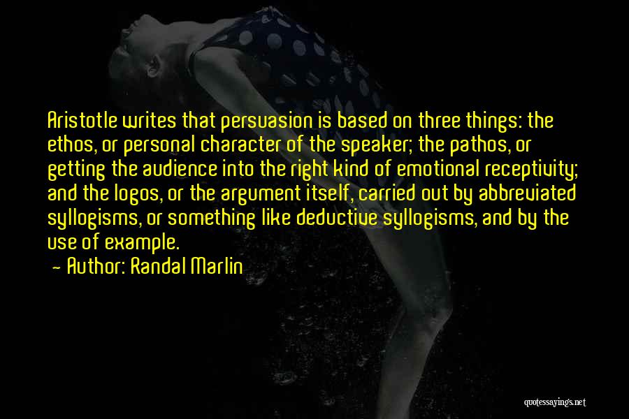 Randal Marlin Quotes: Aristotle Writes That Persuasion Is Based On Three Things: The Ethos, Or Personal Character Of The Speaker; The Pathos, Or