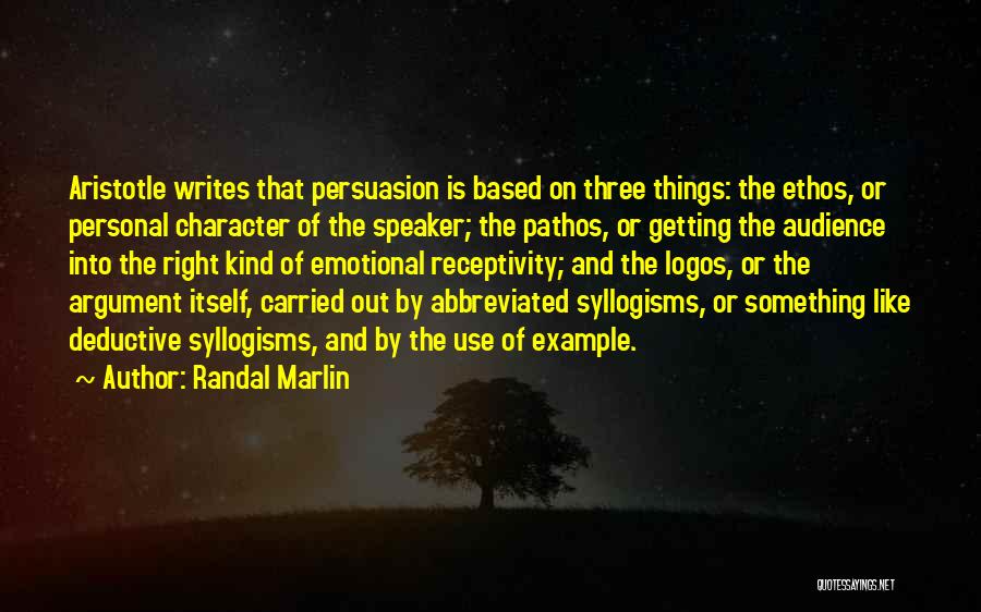 Randal Marlin Quotes: Aristotle Writes That Persuasion Is Based On Three Things: The Ethos, Or Personal Character Of The Speaker; The Pathos, Or