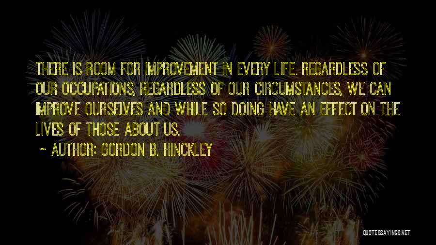 Gordon B. Hinckley Quotes: There Is Room For Improvement In Every Life. Regardless Of Our Occupations, Regardless Of Our Circumstances, We Can Improve Ourselves