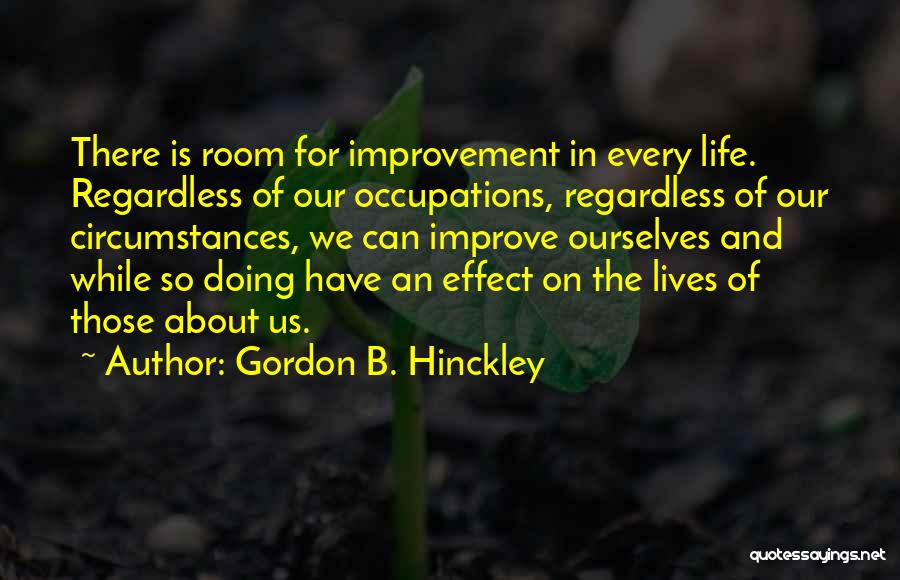 Gordon B. Hinckley Quotes: There Is Room For Improvement In Every Life. Regardless Of Our Occupations, Regardless Of Our Circumstances, We Can Improve Ourselves