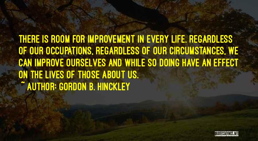 Gordon B. Hinckley Quotes: There Is Room For Improvement In Every Life. Regardless Of Our Occupations, Regardless Of Our Circumstances, We Can Improve Ourselves
