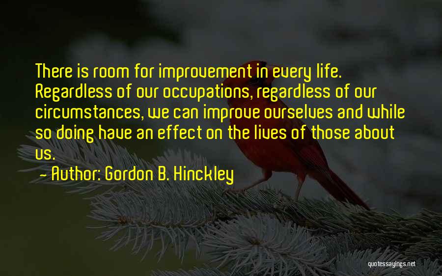 Gordon B. Hinckley Quotes: There Is Room For Improvement In Every Life. Regardless Of Our Occupations, Regardless Of Our Circumstances, We Can Improve Ourselves