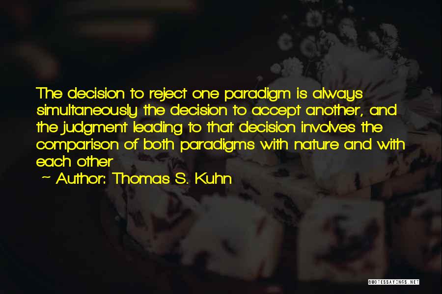 Thomas S. Kuhn Quotes: The Decision To Reject One Paradigm Is Always Simultaneously The Decision To Accept Another, And The Judgment Leading To That