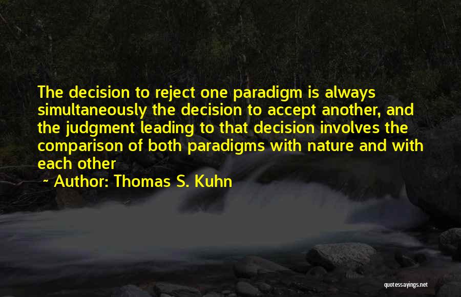 Thomas S. Kuhn Quotes: The Decision To Reject One Paradigm Is Always Simultaneously The Decision To Accept Another, And The Judgment Leading To That