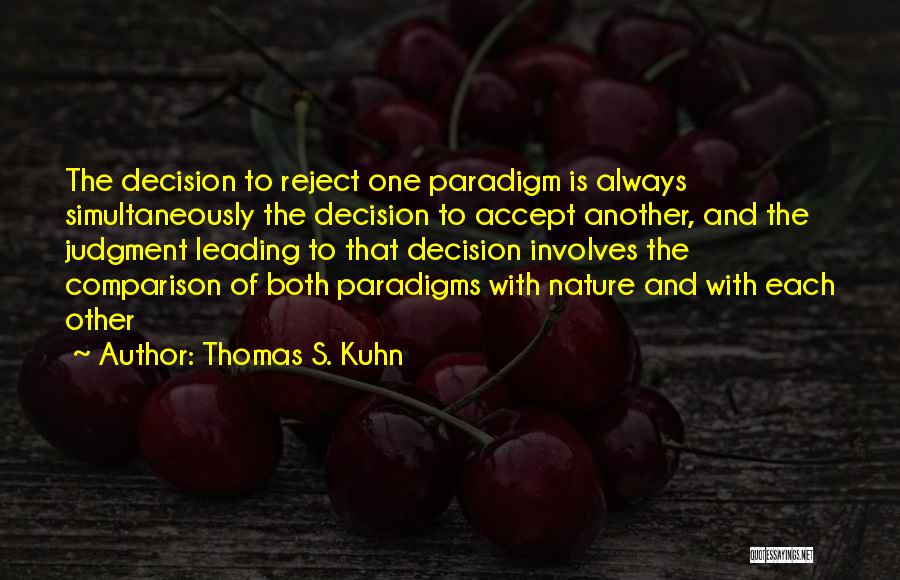 Thomas S. Kuhn Quotes: The Decision To Reject One Paradigm Is Always Simultaneously The Decision To Accept Another, And The Judgment Leading To That