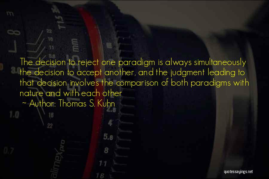 Thomas S. Kuhn Quotes: The Decision To Reject One Paradigm Is Always Simultaneously The Decision To Accept Another, And The Judgment Leading To That