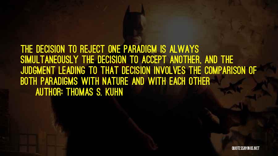 Thomas S. Kuhn Quotes: The Decision To Reject One Paradigm Is Always Simultaneously The Decision To Accept Another, And The Judgment Leading To That