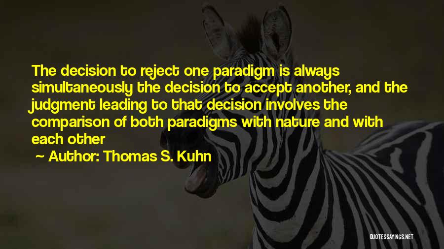 Thomas S. Kuhn Quotes: The Decision To Reject One Paradigm Is Always Simultaneously The Decision To Accept Another, And The Judgment Leading To That