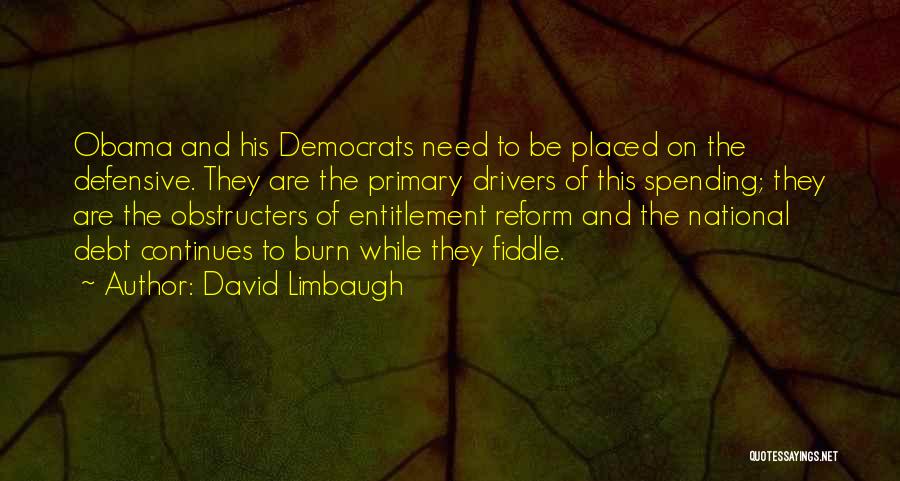 David Limbaugh Quotes: Obama And His Democrats Need To Be Placed On The Defensive. They Are The Primary Drivers Of This Spending; They