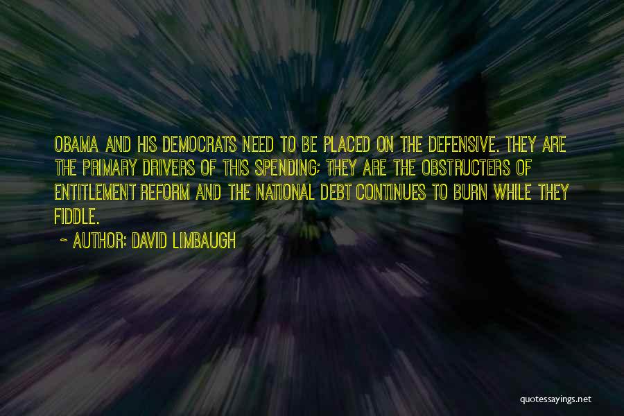 David Limbaugh Quotes: Obama And His Democrats Need To Be Placed On The Defensive. They Are The Primary Drivers Of This Spending; They