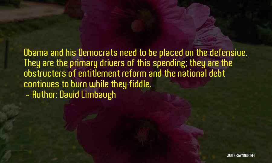 David Limbaugh Quotes: Obama And His Democrats Need To Be Placed On The Defensive. They Are The Primary Drivers Of This Spending; They