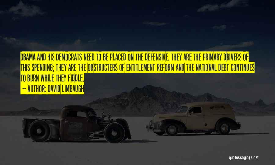 David Limbaugh Quotes: Obama And His Democrats Need To Be Placed On The Defensive. They Are The Primary Drivers Of This Spending; They