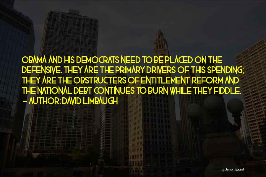 David Limbaugh Quotes: Obama And His Democrats Need To Be Placed On The Defensive. They Are The Primary Drivers Of This Spending; They
