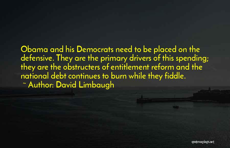 David Limbaugh Quotes: Obama And His Democrats Need To Be Placed On The Defensive. They Are The Primary Drivers Of This Spending; They