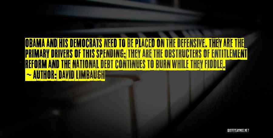 David Limbaugh Quotes: Obama And His Democrats Need To Be Placed On The Defensive. They Are The Primary Drivers Of This Spending; They