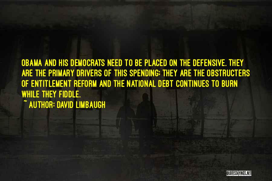 David Limbaugh Quotes: Obama And His Democrats Need To Be Placed On The Defensive. They Are The Primary Drivers Of This Spending; They