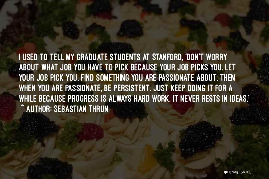 Sebastian Thrun Quotes: I Used To Tell My Graduate Students At Stanford, 'don't Worry About What Job You Have To Pick Because Your