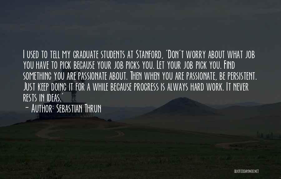 Sebastian Thrun Quotes: I Used To Tell My Graduate Students At Stanford, 'don't Worry About What Job You Have To Pick Because Your